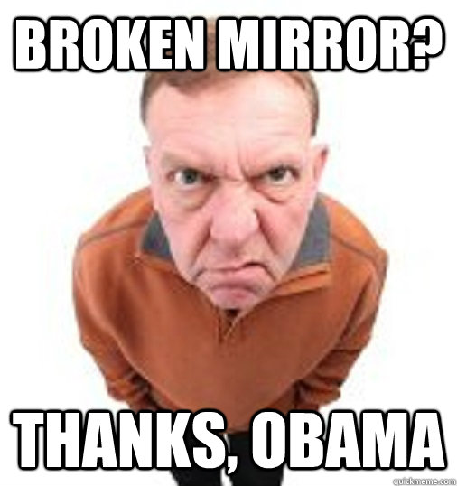 broken mirror? THANKS, OBAMA - broken mirror? THANKS, OBAMA  Thanks Obama