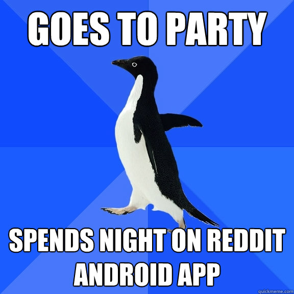 Goes to PArty Spends night on Reddit android app  Socially Awkward Penguin