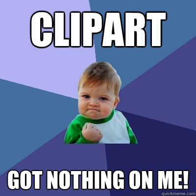 Clipart Got nothing on me!  Success Kid