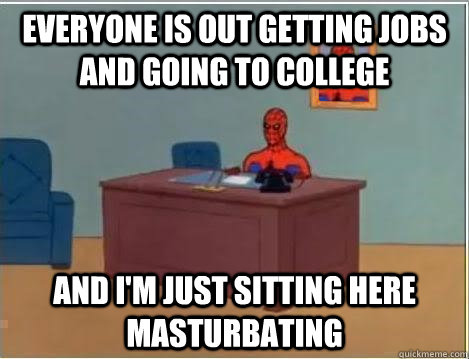 Everyone is out getting jobs and going to college And I'm just sitting here masturbating  Spiderman Desk
