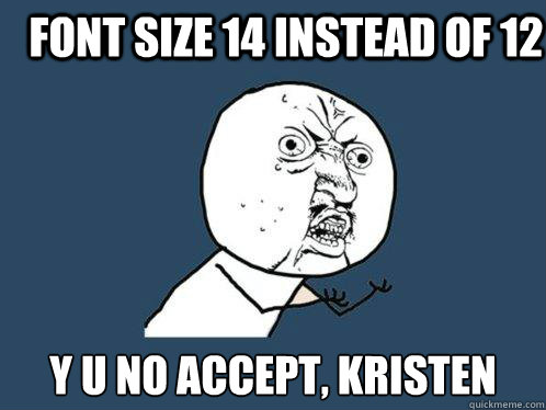 font size 14 instead of 12 y u no accept, kristen - font size 14 instead of 12 y u no accept, kristen  Y U No