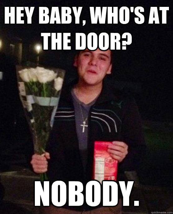 Hey Baby, Who's at the door? Nobody.  Friendzone Johnny