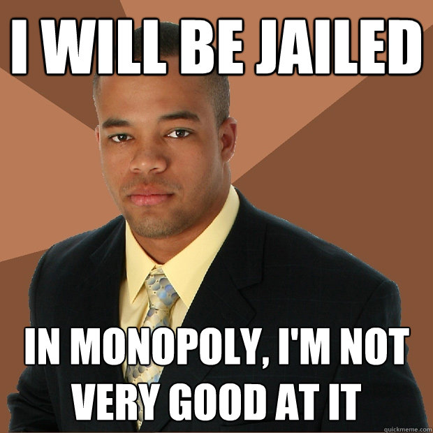 I will be jailed in Monopoly, I'm not very good at it
  Successful Black Man