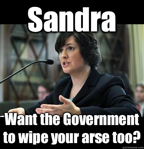 Sandra Want the Government to wipe your arse too?  Sandy Needs