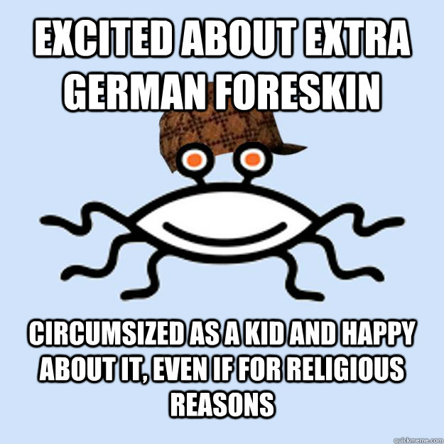 Excited about extra german foreskin circumsized as a kid and happy about it, even if for religious reasons  Scumbag rAtheism
