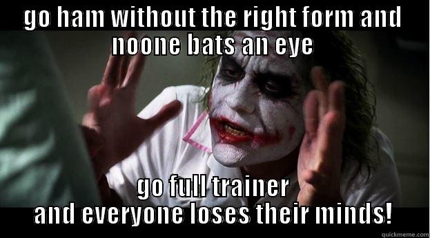 GO HAM WITHOUT THE RIGHT FORM AND NOONE BATS AN EYE GO FULL TRAINER AND EVERYONE LOSES THEIR MINDS! Joker Mind Loss