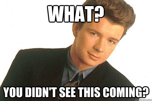 What? You didn't see this coming?  Rick Astley