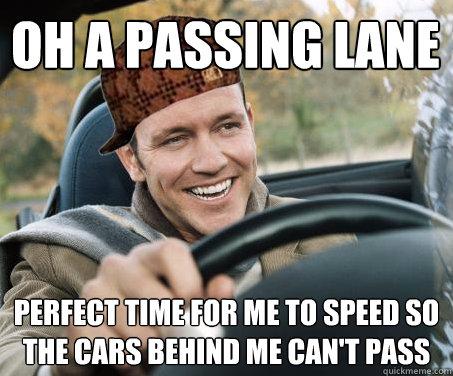 Oh a passing lane Perfect time for me to speed so the cars behind me can't pass  SCUMBAG DRIVER