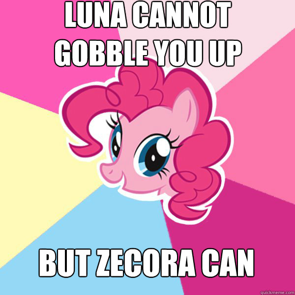 Luna cannot
gobble you up but zecora can - Luna cannot
gobble you up but zecora can  Pinkie Pie