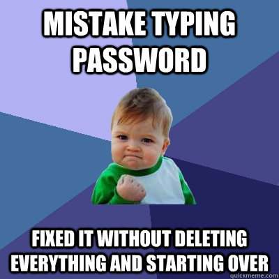 mistake typing password fixed it without deleting everything and starting over  Success Kid