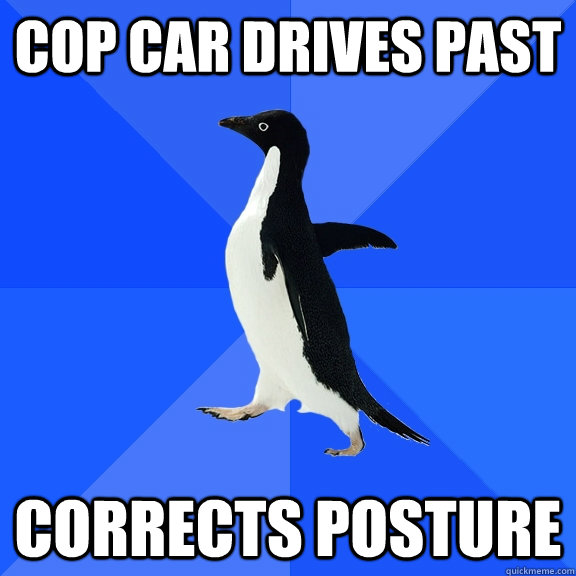 cop car drives past corrects posture  Socially Awkward Penguin
