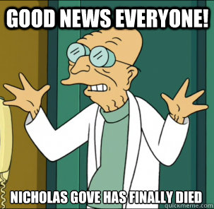 good news everyone! Nicholas Gove has finally died 
 - good news everyone! Nicholas Gove has finally died 
  Good news everyone!