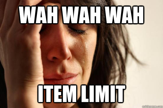 Wah wah wah  Item Limit - Wah wah wah  Item Limit  First World Problems