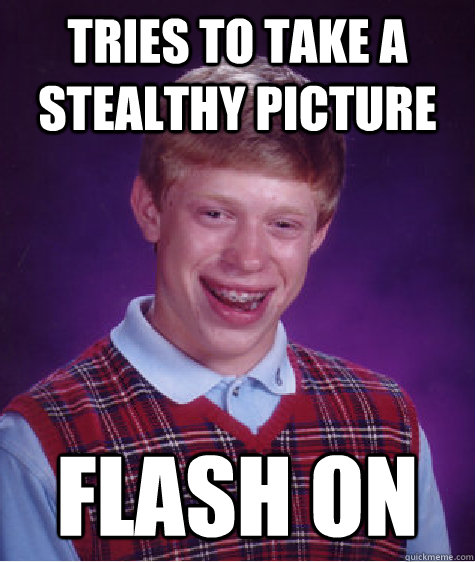 Tries to take a stealthy picture flash on  Bad Luck Brian