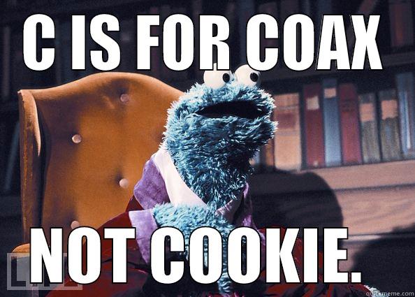 C IS FOR COAX - C IS FOR COAX NOT COOKIE.  Cookieman