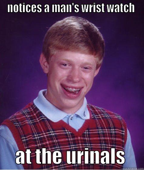 NOTICES A MAN'S WRIST WATCH      AT THE URINALS     Bad Luck Brian