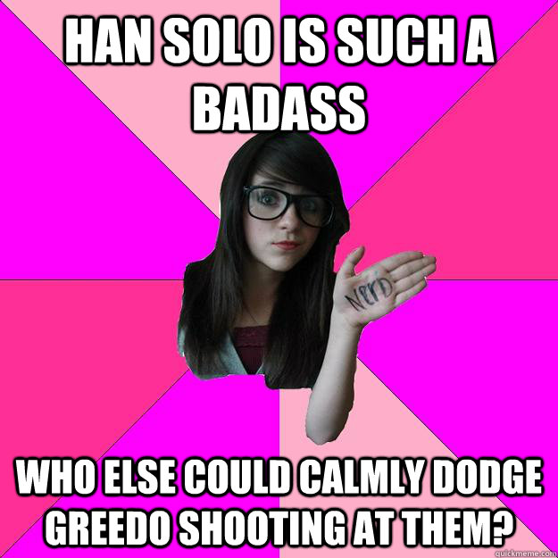 Han Solo is such a badass Who else could calmly dodge Greedo shooting at them? - Han Solo is such a badass Who else could calmly dodge Greedo shooting at them?  Idiot Nerd Girl