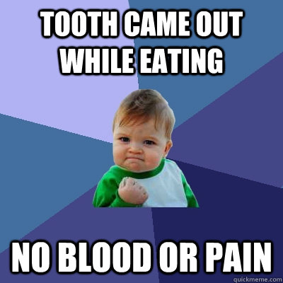 Tooth came out while eating no blood or pain - Tooth came out while eating no blood or pain  Success Kid