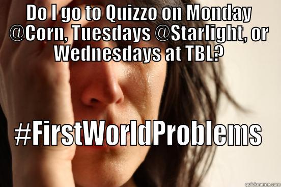 DO I GO TO QUIZZO ON MONDAY @CORN, TUESDAYS @STARLIGHT, OR WEDNESDAYS AT TBL? #FIRSTWORLDPROBLEMS First World Problems