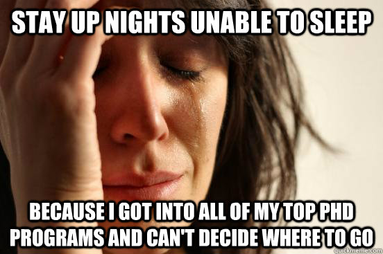 Stay up nights unable to sleep because I got into all of my top PhD programs and can't decide where to go  First World Problems