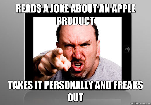 Reads a joke about an Apple product Takes it personally and freaks out - Reads a joke about an Apple product Takes it personally and freaks out  Angry Apple Fan