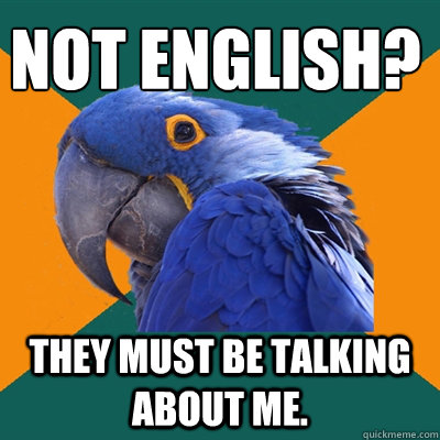 Not english? They must be talking about me.  Paranoid Parrot