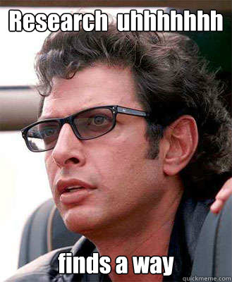 Research  uhhhhhhh finds a way  Jeff Goldblum