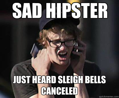 Sad hipster Just heard sleigh bells canceled  Sad Hipster