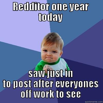 REDDITOR ONE YEAR TODAY SAW JUST IN TO POST AFTER EVERYONES OFF WORK TO SEE Success Kid