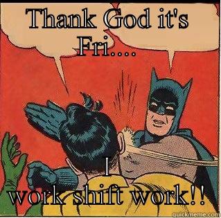 THANK GOD IT'S FRI.... I WORK SHIFT WORK!! Slappin Batman