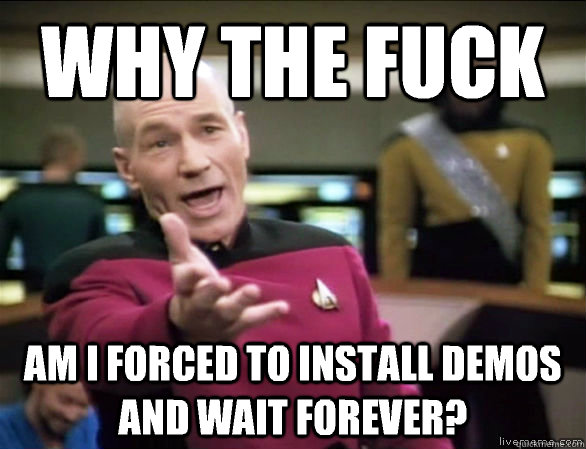 why the fuck Am I forced to install demos and wait forever?  Annoyed Picard HD