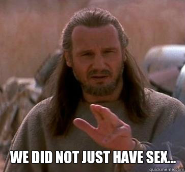  We did not just have sex... -  We did not just have sex...  Dishonest Jedi