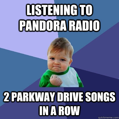 Listening to Pandora Radio 2 Parkway Drive songs in a row  Success Kid