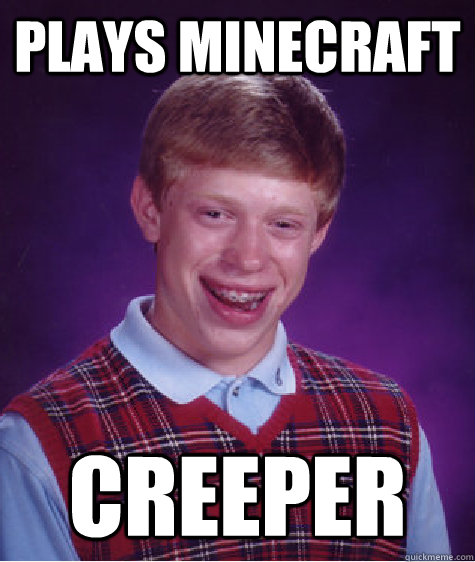 Plays minecraft creeper - Plays minecraft creeper  Bad Luck Brian
