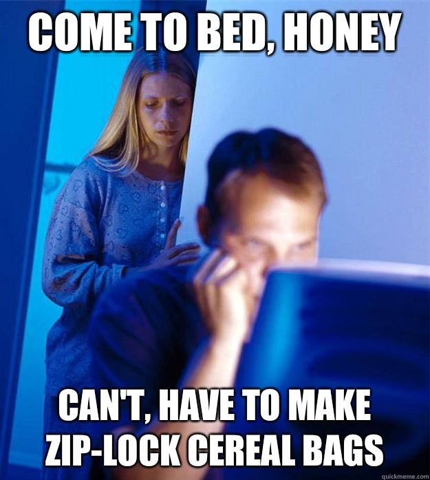 come to bed, honey  can't, have to make zip-lock cereal bags  Redditors Wife