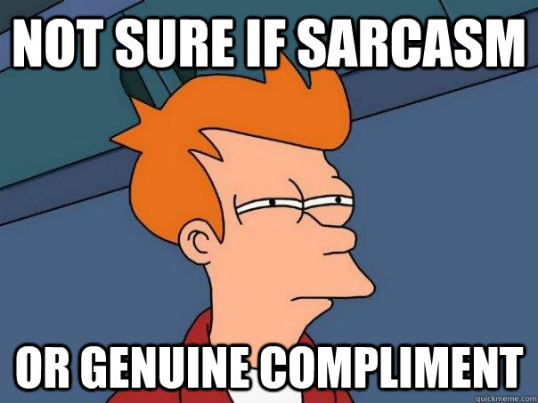 Not sure if sarcasm Or genuine compliment - Not sure if sarcasm Or genuine compliment  Futurama Fry