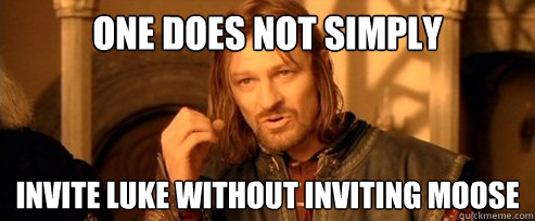 One does not simply invite luke without inviting moose  One Does Not Simply