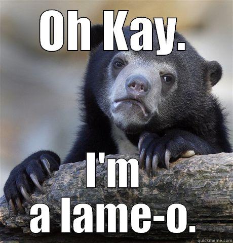 OH KAY. I'M A LAME-O. Confession Bear