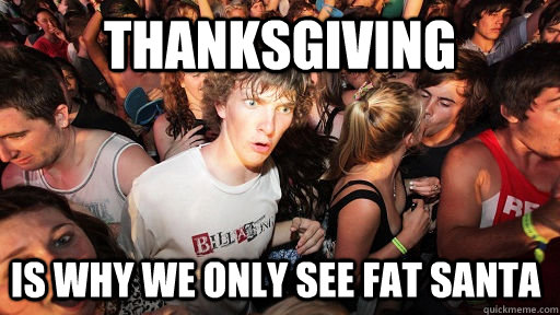 thanksgiving  is why we only see fat santa   Sudden Clarity Clarence