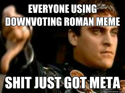 Everyone using downvoting roman meme for karma SHit just got meta  Downvoting Roman