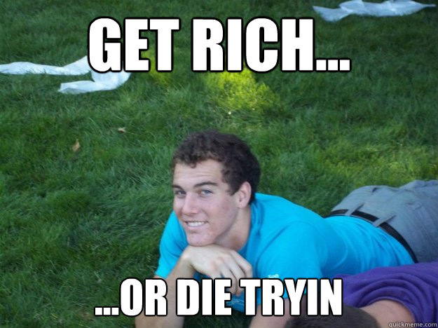 Get rich... ...or die tryin  get rich