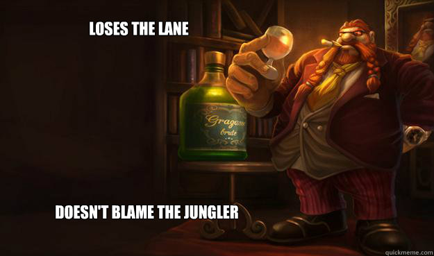 Loses the lane doesn't blame the jungler - Loses the lane doesn't blame the jungler  Good Guy Gragas