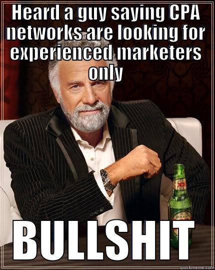 HEARD A GUY SAYING CPA NETWORKS ARE LOOKING FOR EXPERIENCED MARKETERS ONLY BULLSHIT The Most Interesting Man In The World