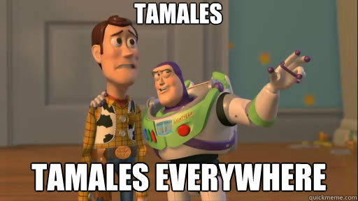 Tamales tamales everywhere  Everywhere