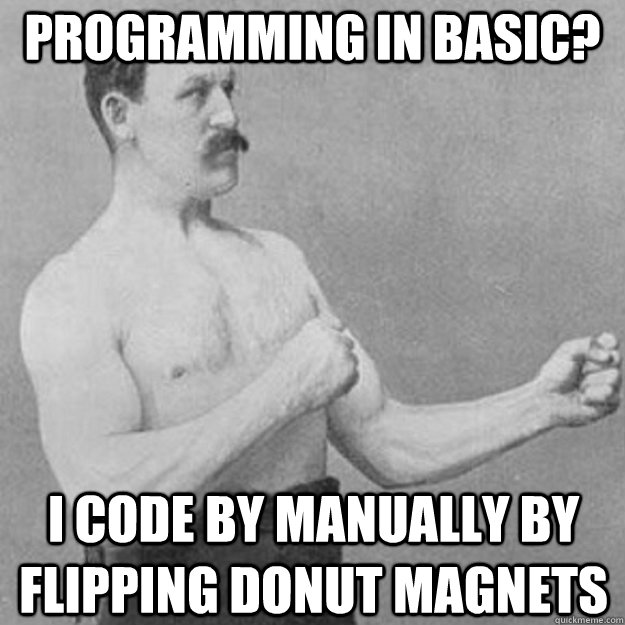 Programming in BASIC? I code by manually by flipping donut magnets  overly manly man