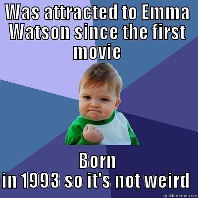 WAS ATTRACTED TO EMMA WATSON SINCE THE FIRST MOVIE BORN IN 1993 SO IT'S NOT WEIRD  Success Kid