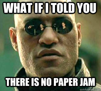 what if i told you   there is no paper jam  Matrix Morpheus