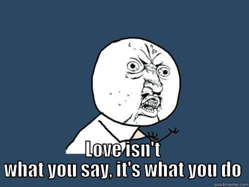  LOVE ISN'T WHAT YOU SAY, IT'S WHAT YOU DO Y U No