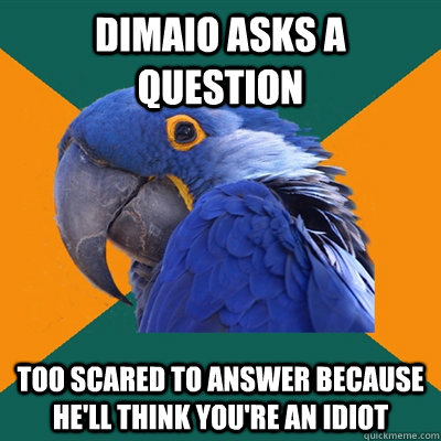 Dimaio asks a question too scared to answer because he'll think you're an idiot  Paranoid Parrot