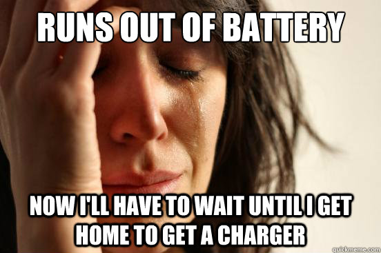 runs out of battery now i'll have to wait until I get home to get a charger  First World Problems